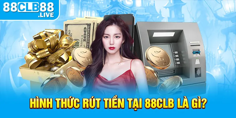 Hình thức rút tiền tại 88CLB là gì?