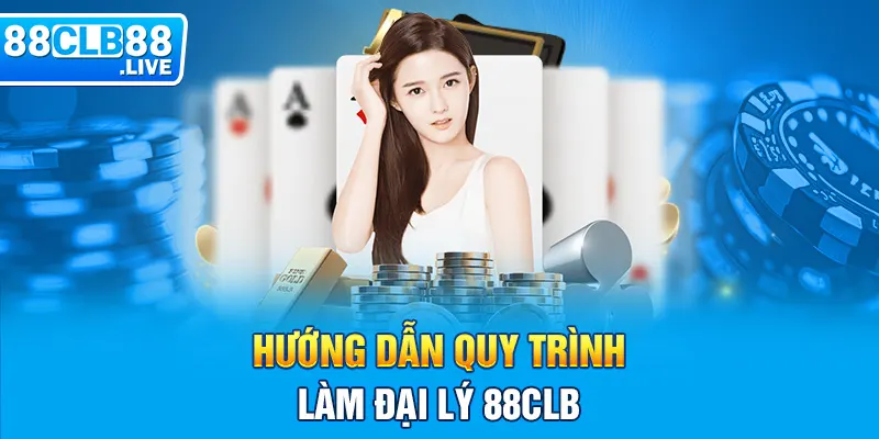 Hướng dẫn quy trình làm đại lý 88CLB