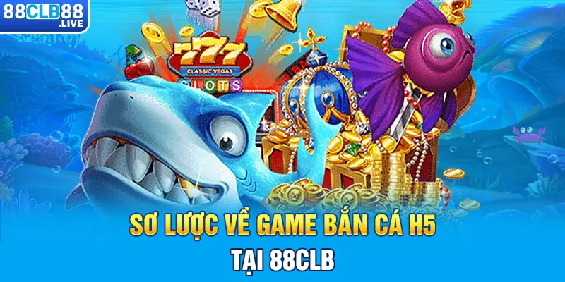 Sơ lược về game bắn cá H5 tại 88CLB