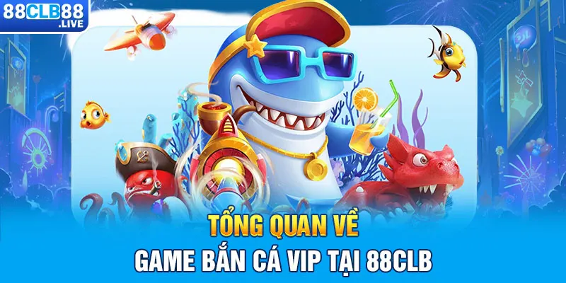 Tổng quan về game bắn cá VIP tại 88CLB