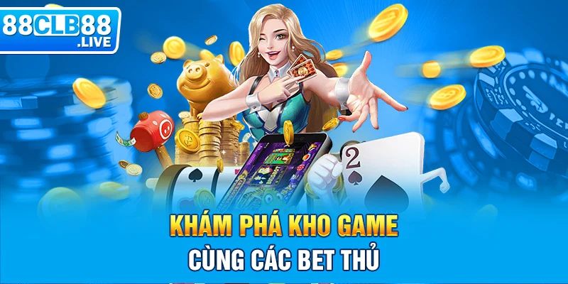 Khám phá kho game cùng các bet thủ 